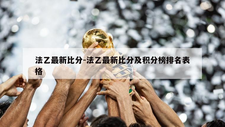法乙最新比分-法乙最新比分及积分榜排名表格