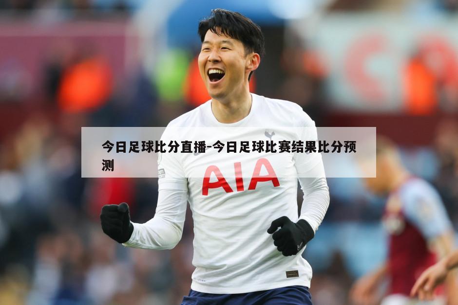 今日足球比分直播-今日足球比赛结果比分预测