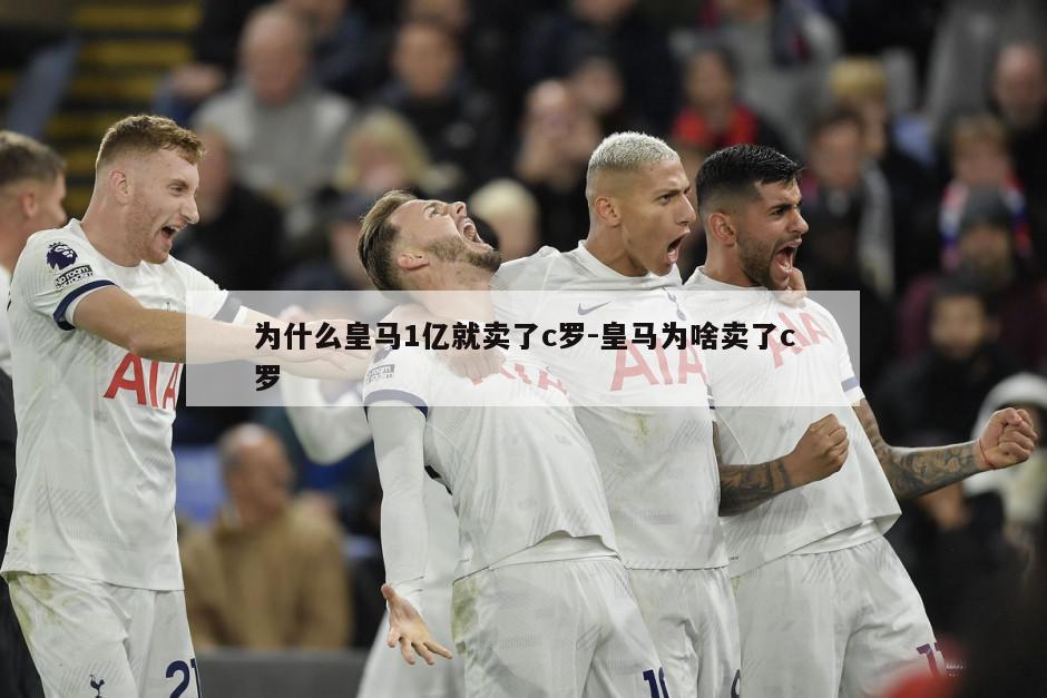 为什么皇马1亿就卖了c罗-皇马为啥卖了c罗