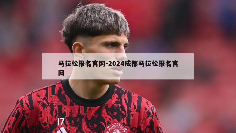 马拉松报名官网-2024成都马拉松报名官网