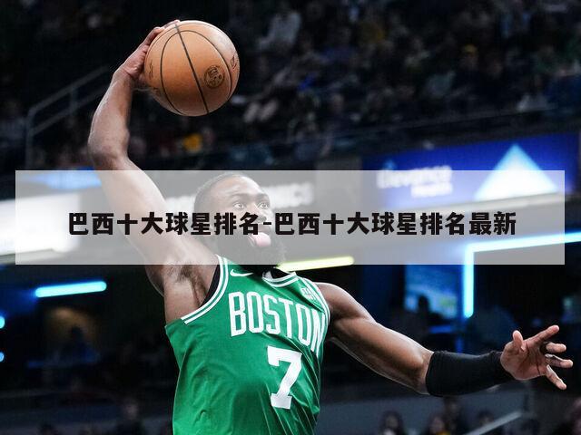 巴西十大球星排名-巴西十大球星排名最新