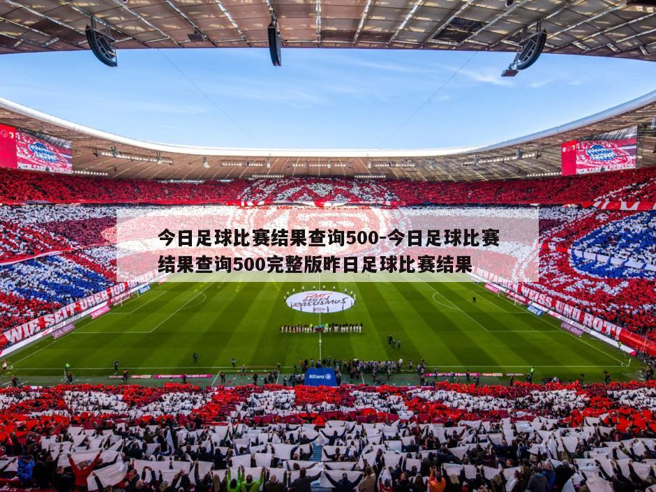 今日足球比赛结果查询500-今日足球比赛结果查询500完整版昨日足球比赛结果