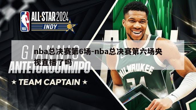 nba总决赛第6场-nba总决赛第六场央视直播了吗
