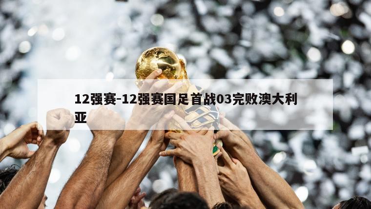 12强赛-12强赛国足首战03完败澳大利亚