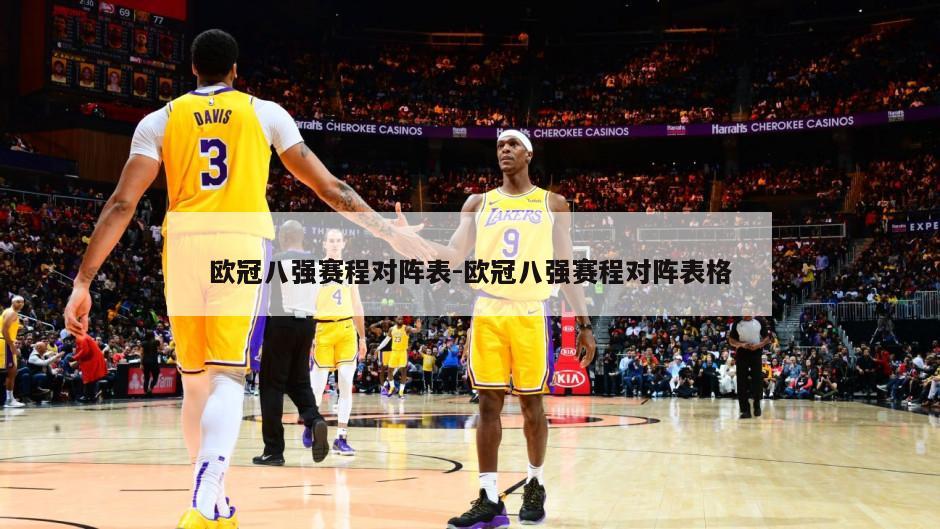 欧冠八强赛程对阵表-欧冠八强赛程对阵表格