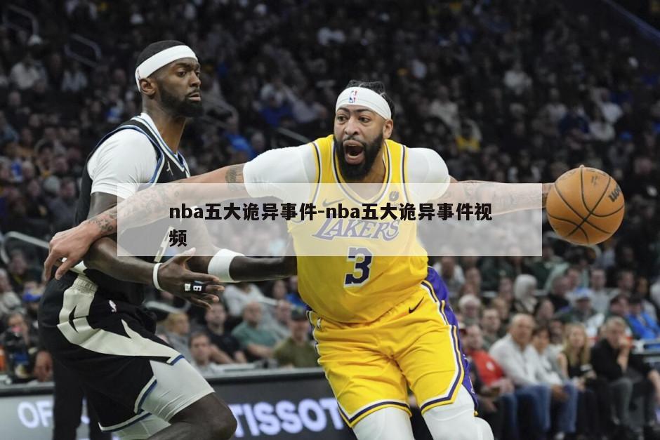 nba五大诡异事件-nba五大诡异事件视频