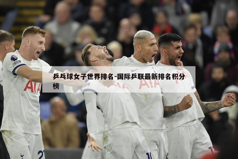 乒乓球女子世界排名-国际乒联最新排名积分榜