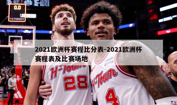 2021欧洲杯赛程比分表-2021欧洲杯赛程表及比赛场地