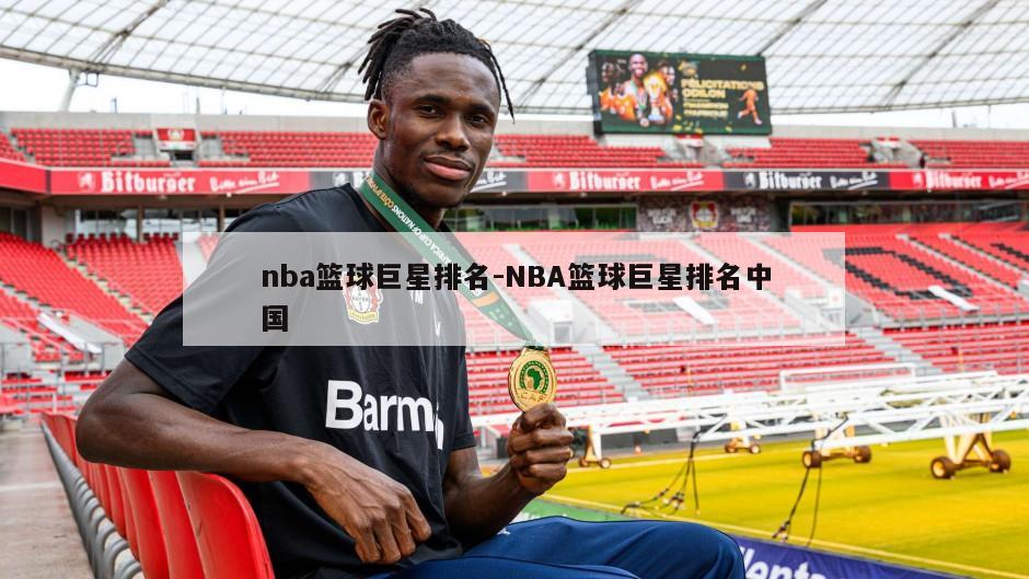 nba篮球巨星排名-NBA篮球巨星排名中国
