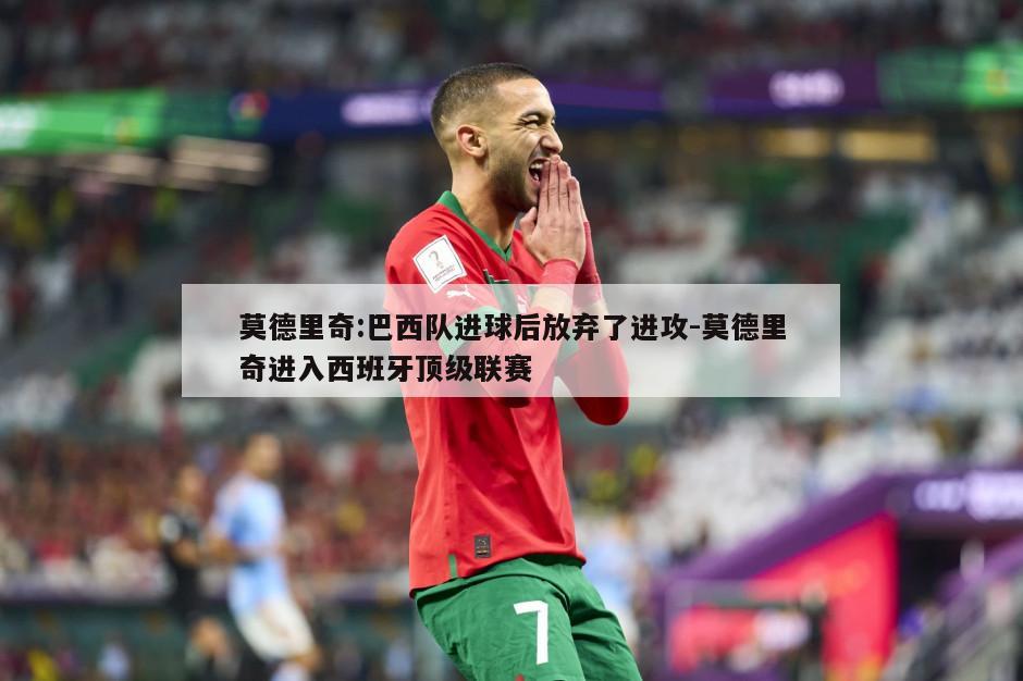 莫德里奇:巴西队进球后放弃了进攻-莫德里奇进入西班牙顶级联赛