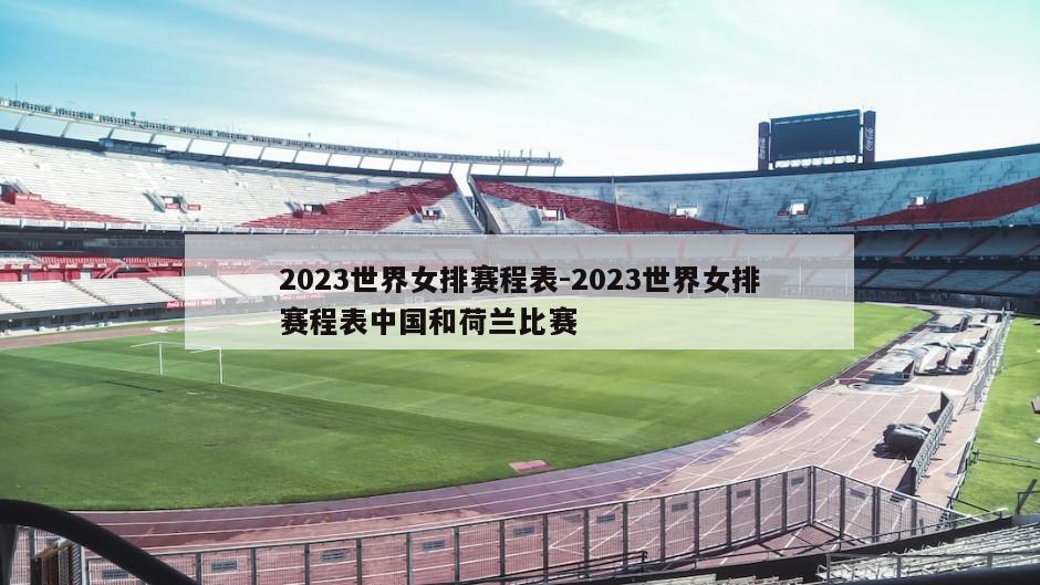 2023世界女排赛程表-2023世界女排赛程表中国和荷兰比赛