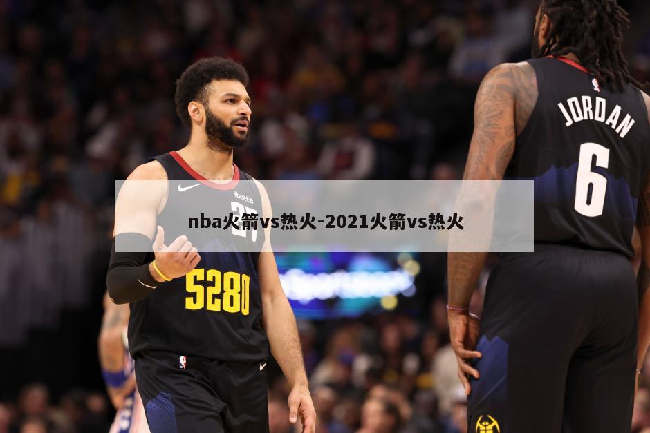 nba火箭vs热火-2021火箭vs热火