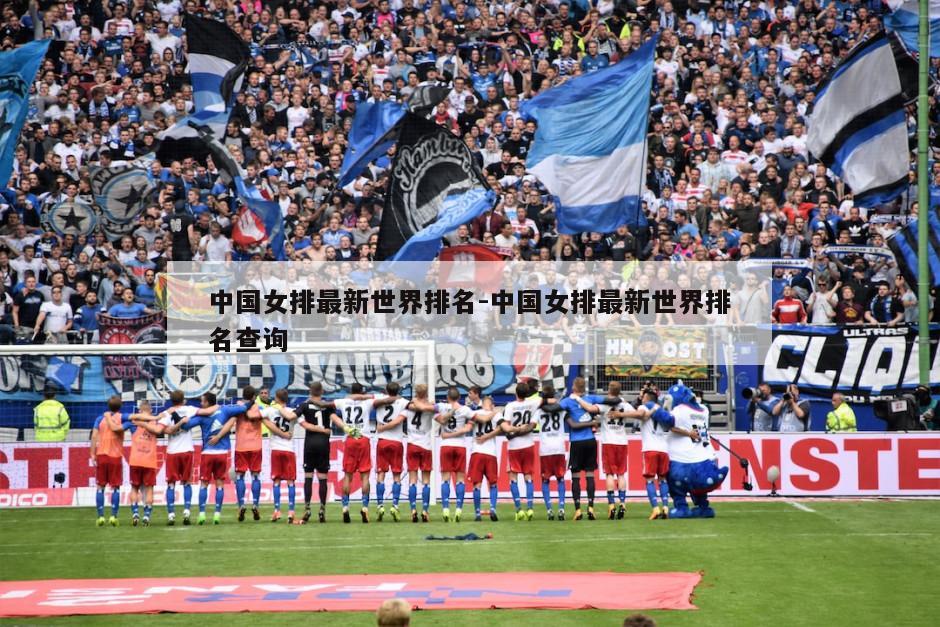 中国女排最新世界排名-中国女排最新世界排名查询