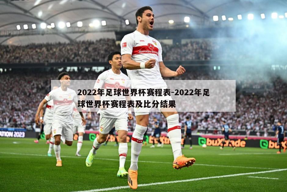 2022年足球世界杯赛程表-2022年足球世界杯赛程表及比分结果