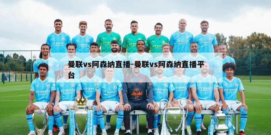 曼联vs阿森纳直播-曼联vs阿森纳直播平台