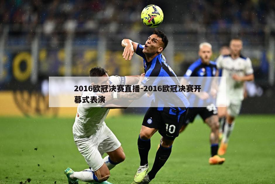 2016欧冠决赛直播-2016欧冠决赛开幕式表演