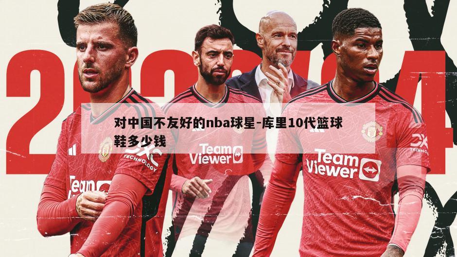 对中国不友好的nba球星-库里10代篮球鞋多少钱