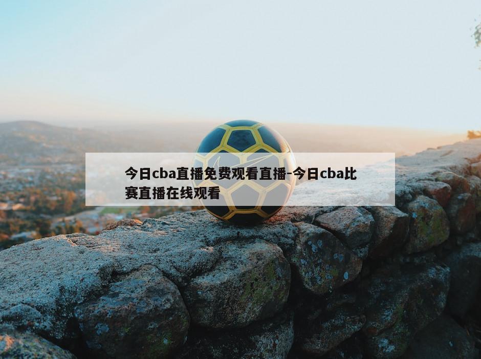 今日cba直播免费观看直播-今日cba比赛直播在线观看