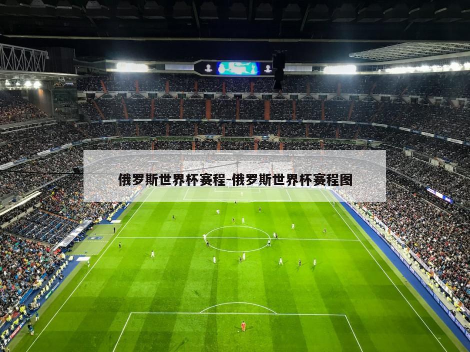 俄罗斯世界杯赛程-俄罗斯世界杯赛程图