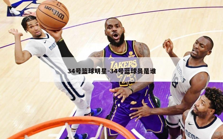 34号篮球明星-34号蓝球员是谁