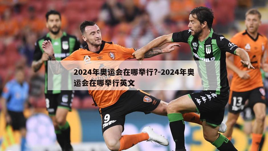 2024年奥运会在哪举行?-2024年奥运会在哪举行英文