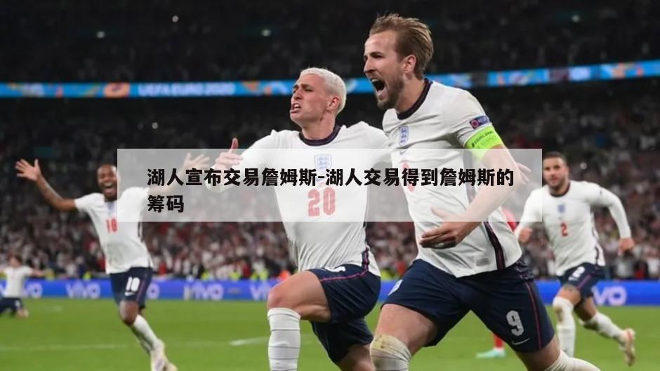 湖人宣布交易詹姆斯-湖人交易得到詹姆斯的筹码