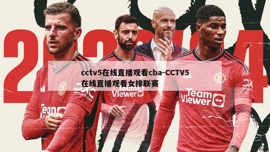cctv5在线直播观看cba-CCTV5在线直播观看女排联赛
