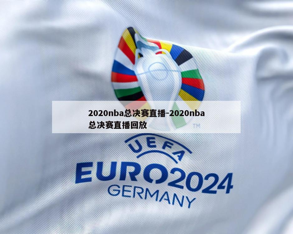 2020nba总决赛直播-2020nba总决赛直播回放