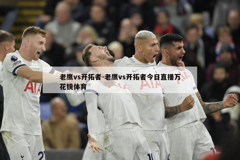 老鹰vs开拓者-老鹰vs开拓者今日直播万花镜体育