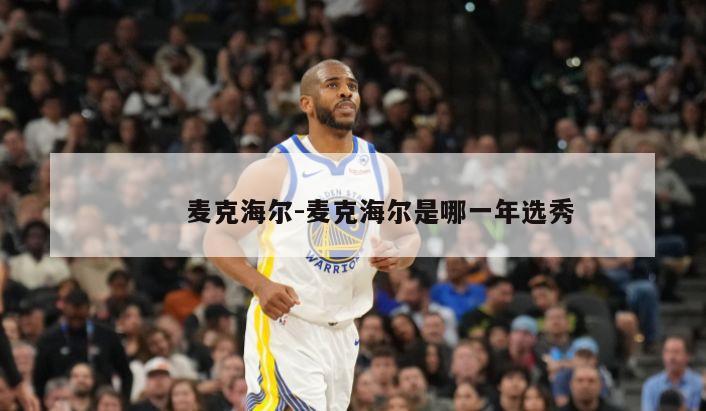 　　麦克海尔-麦克海尔是哪一年选秀