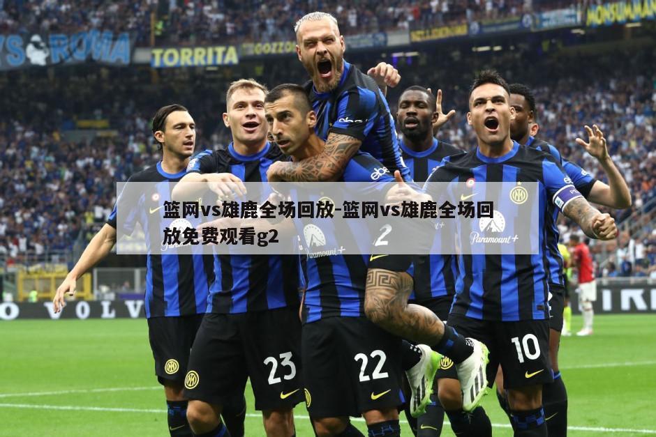 篮网vs雄鹿全场回放-篮网vs雄鹿全场回放免费观看g2
