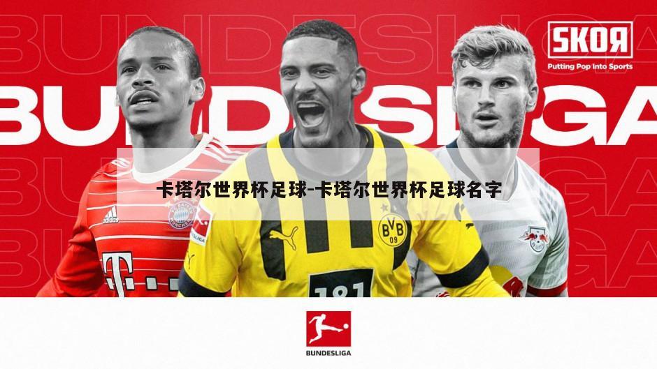 卡塔尔世界杯足球-卡塔尔世界杯足球名字