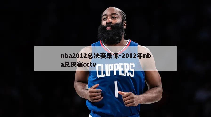 nba2012总决赛录像-2012年nba总决赛cctv