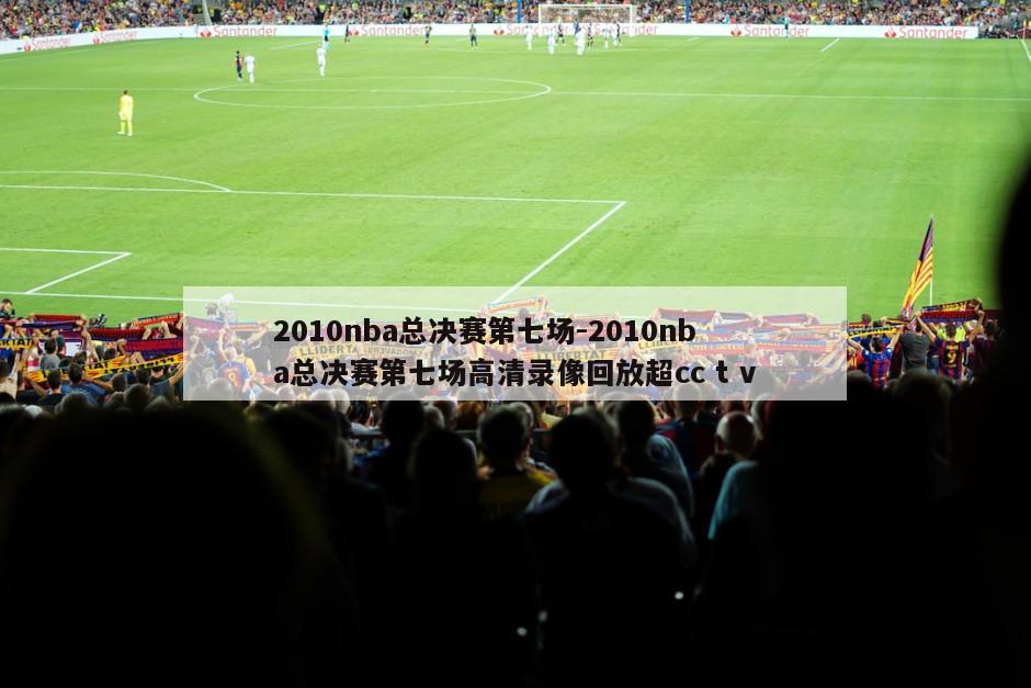 2010nba总决赛第七场-2010nba总决赛第七场高清录像回放超cc t v