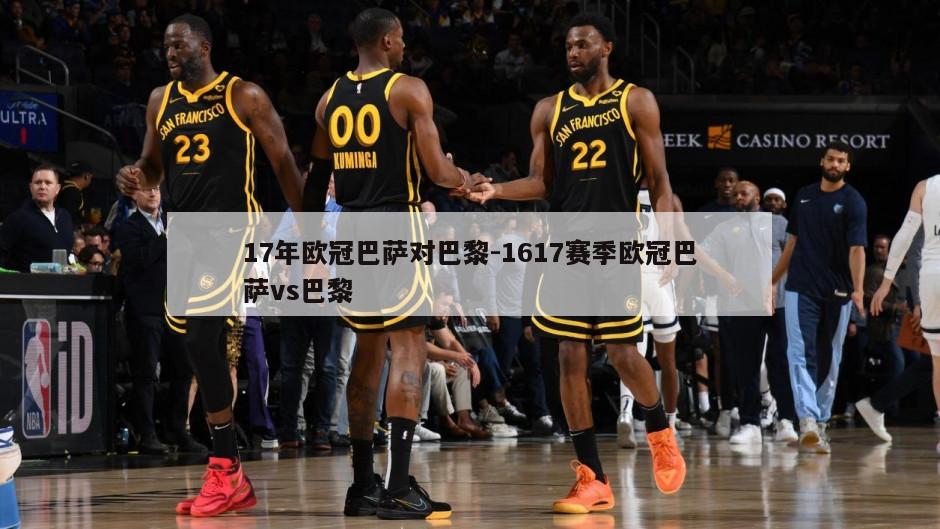 17年欧冠巴萨对巴黎-1617赛季欧冠巴萨vs巴黎