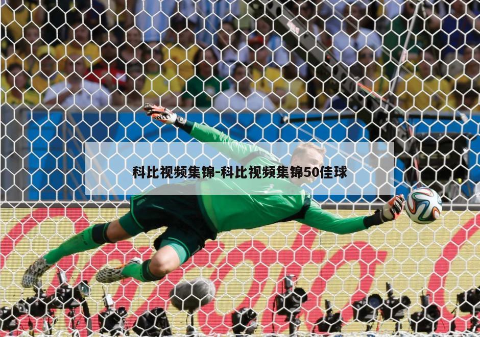 科比视频集锦-科比视频集锦50佳球
