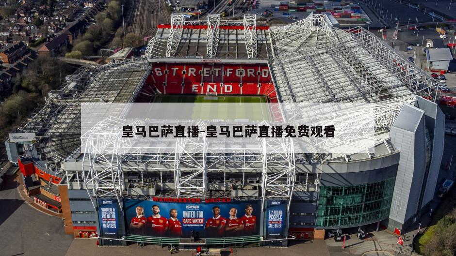 皇马巴萨直播-皇马巴萨直播免费观看