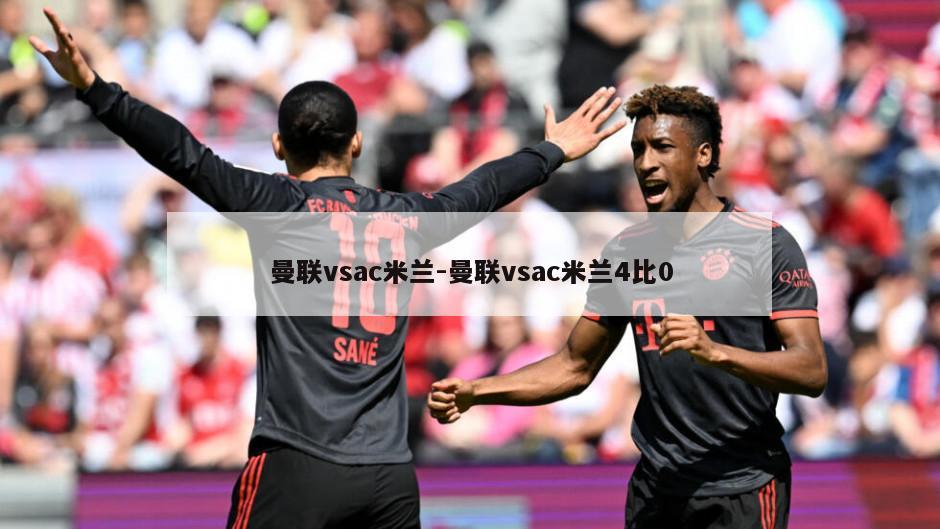 曼联vsac米兰-曼联vsac米兰4比0