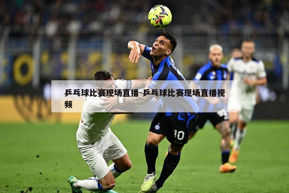 乒乓球比赛现场直播-乒乓球比赛现场直播视频