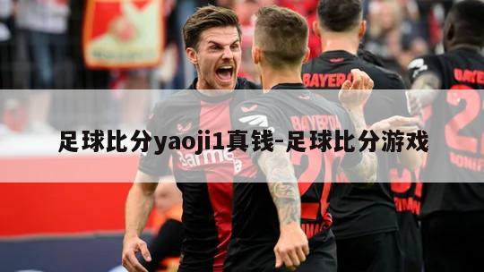 足球比分yaoji1真钱-足球比分游戏