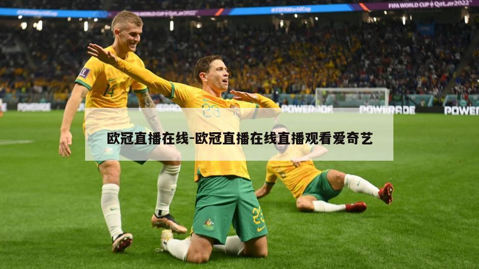 欧冠直播在线-欧冠直播在线直播观看爱奇艺