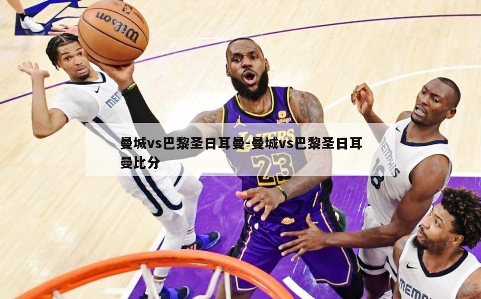 曼城vs巴黎圣日耳曼-曼城vs巴黎圣日耳曼比分