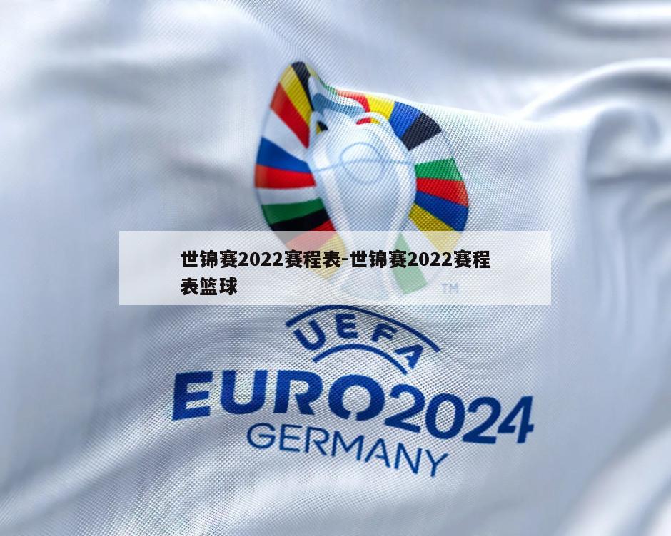 世锦赛2022赛程表-世锦赛2022赛程表篮球