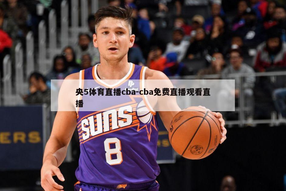 央5体育直播cba-cba免费直播观看直播