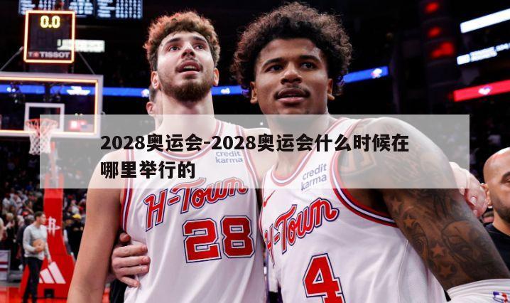 2028奥运会-2028奥运会什么时候在哪里举行的