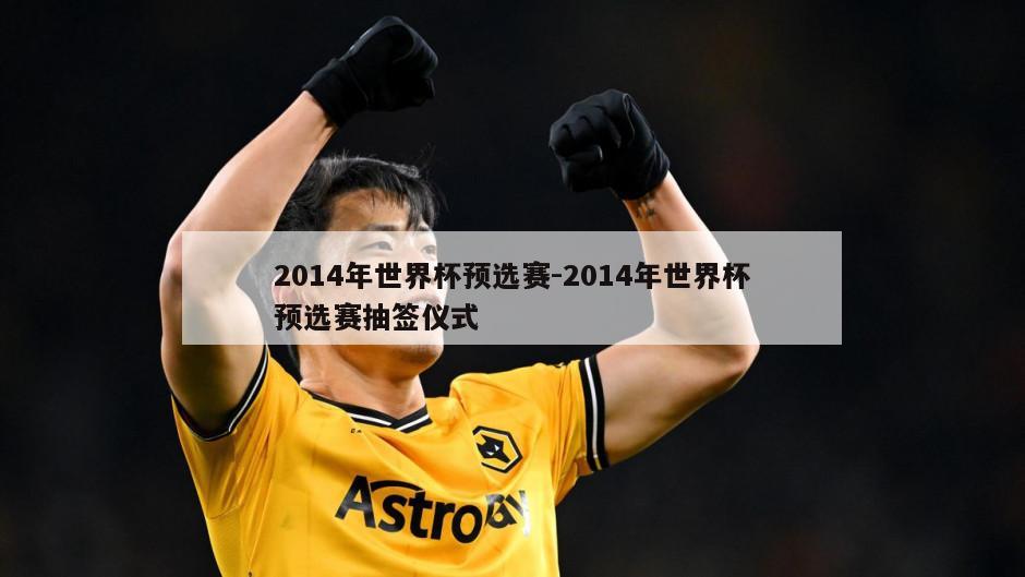 2014年世界杯预选赛-2014年世界杯预选赛抽签仪式