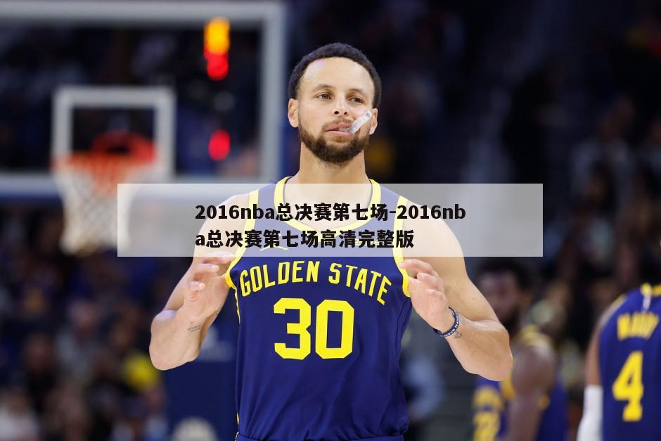 2016nba总决赛第七场-2016nba总决赛第七场高清完整版