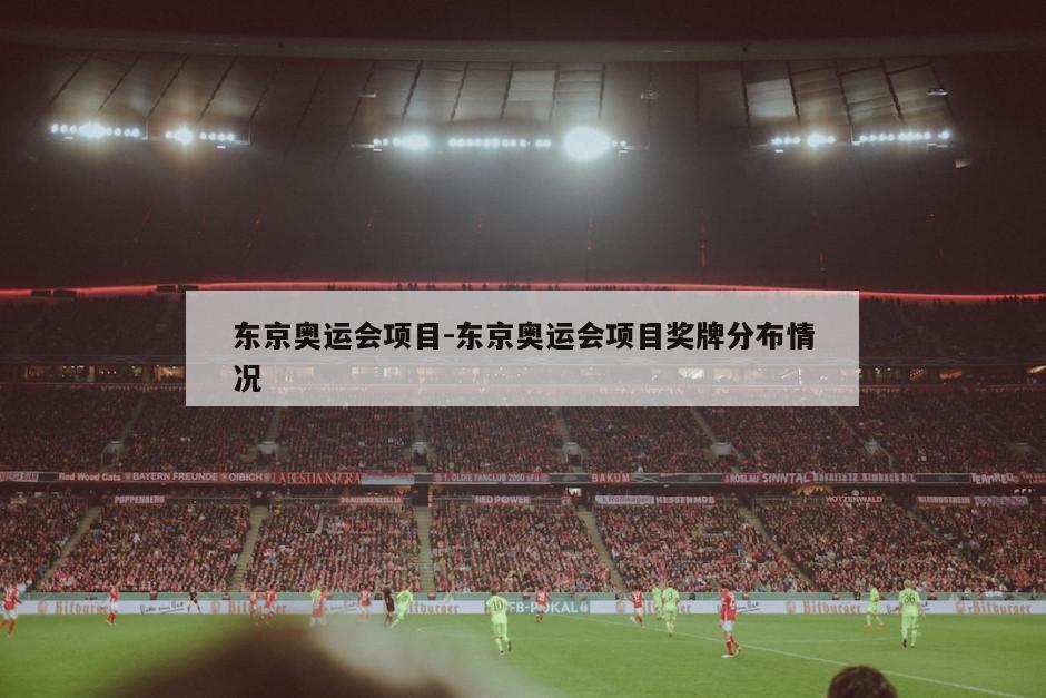 东京奥运会项目-东京奥运会项目奖牌分布情况