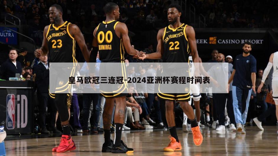 皇马欧冠三连冠-2024亚洲杯赛程时间表