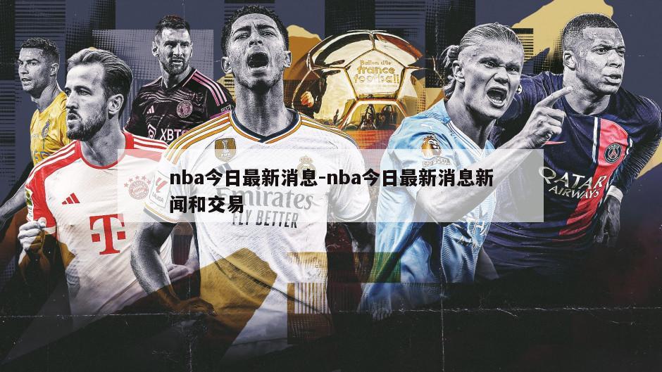 nba今日最新消息-nba今日最新消息新闻和交易